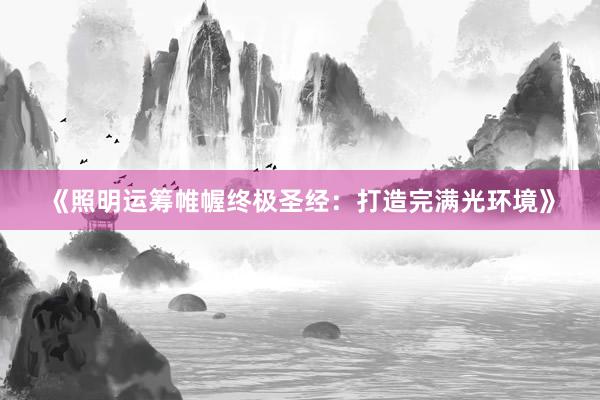 《照明运筹帷幄终极圣经：打造完满光环境》