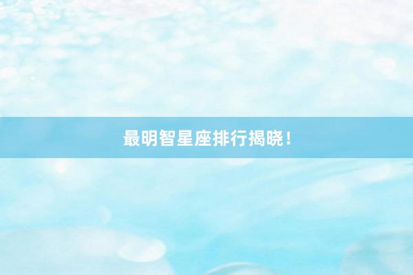 最明智星座排行揭晓！