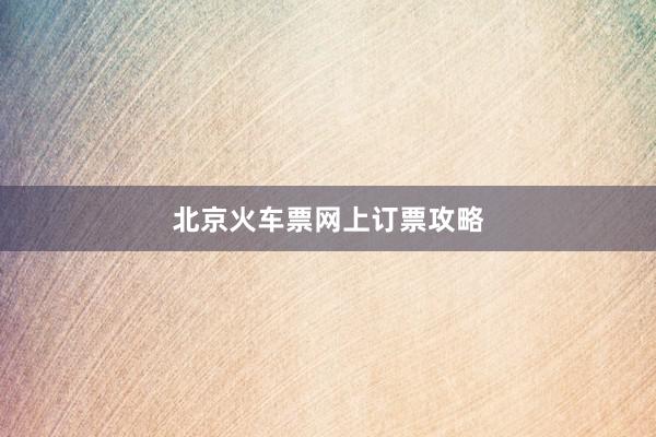 北京火车票网上订票攻略