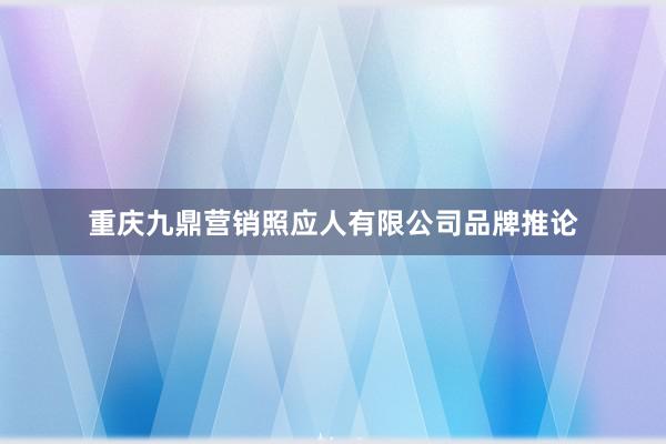 重庆九鼎营销照应人有限公司品牌推论